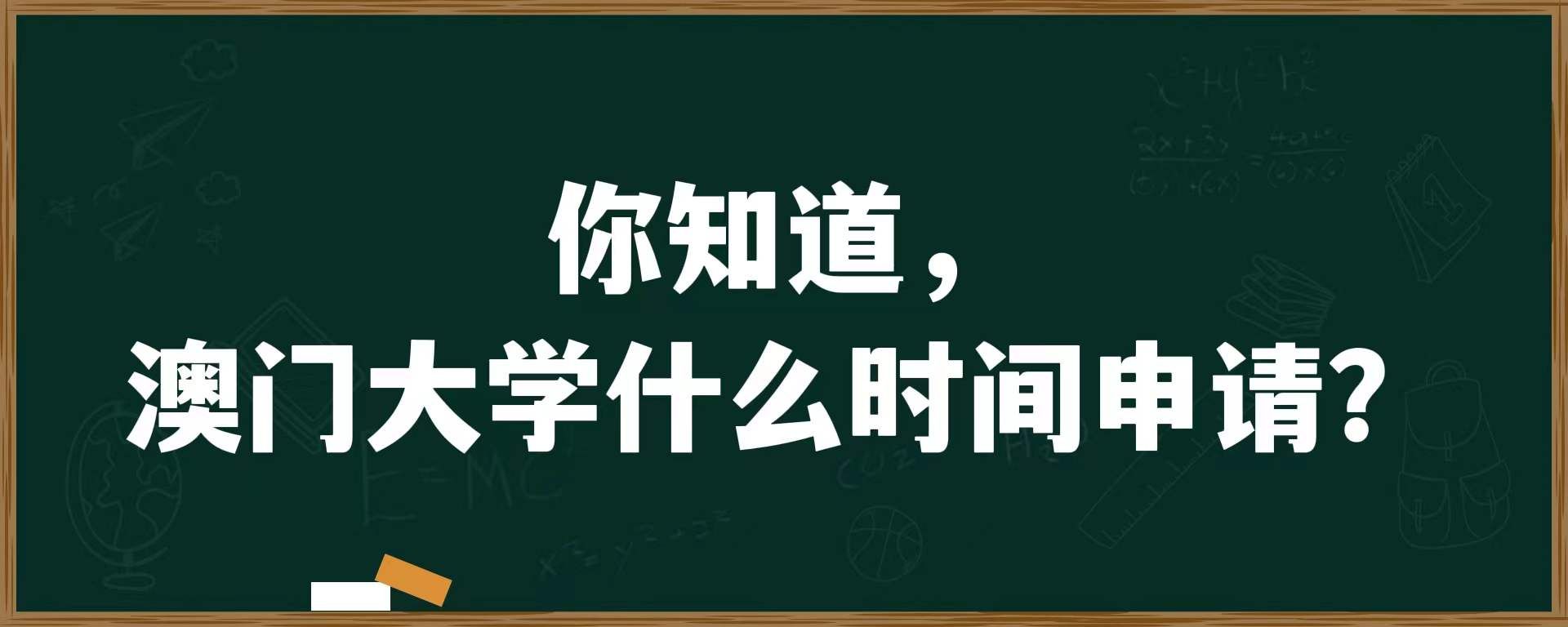 你知道，澳门大学什么时间申请？