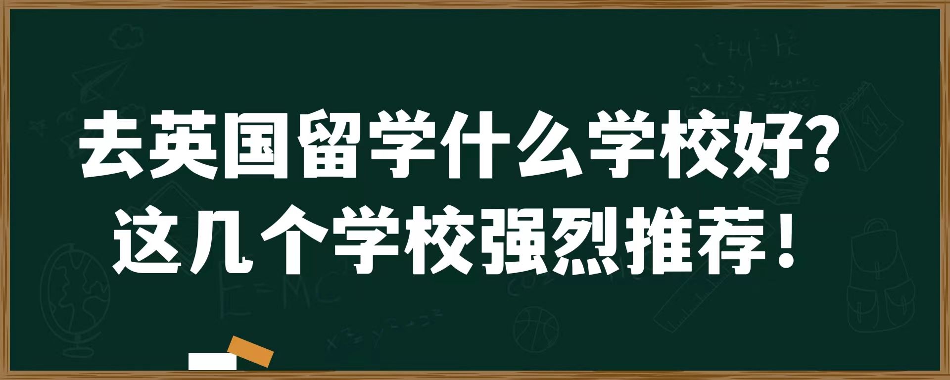 去英国留学什么学校好？这几个学校强烈推荐！