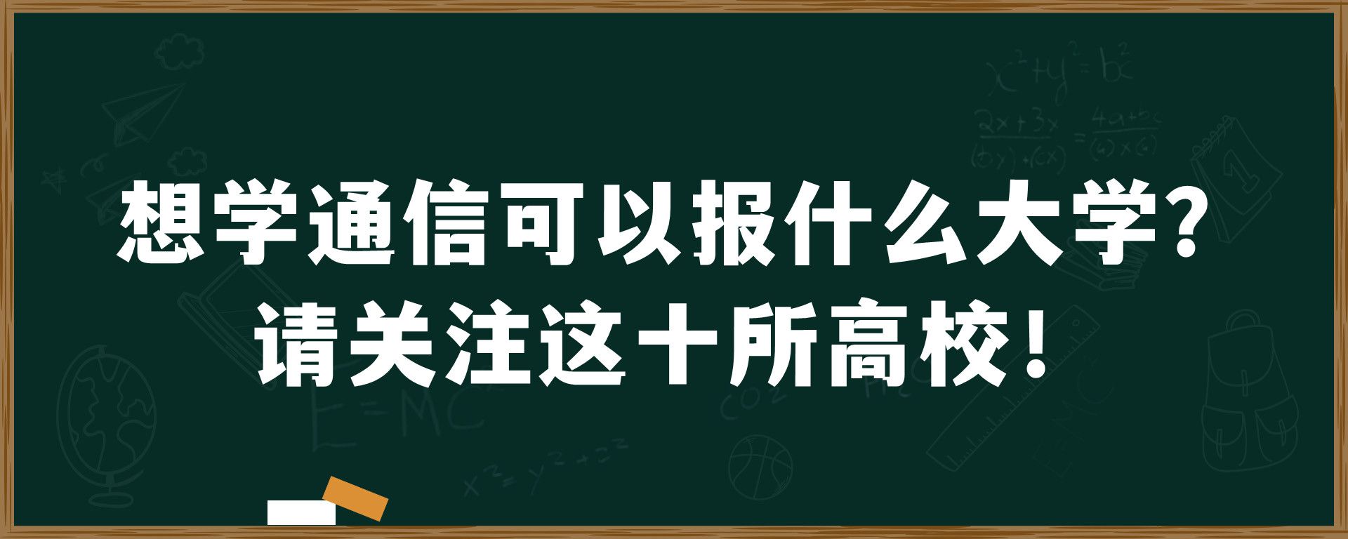 想学通信可以报什么大学？请关注这十所高校！