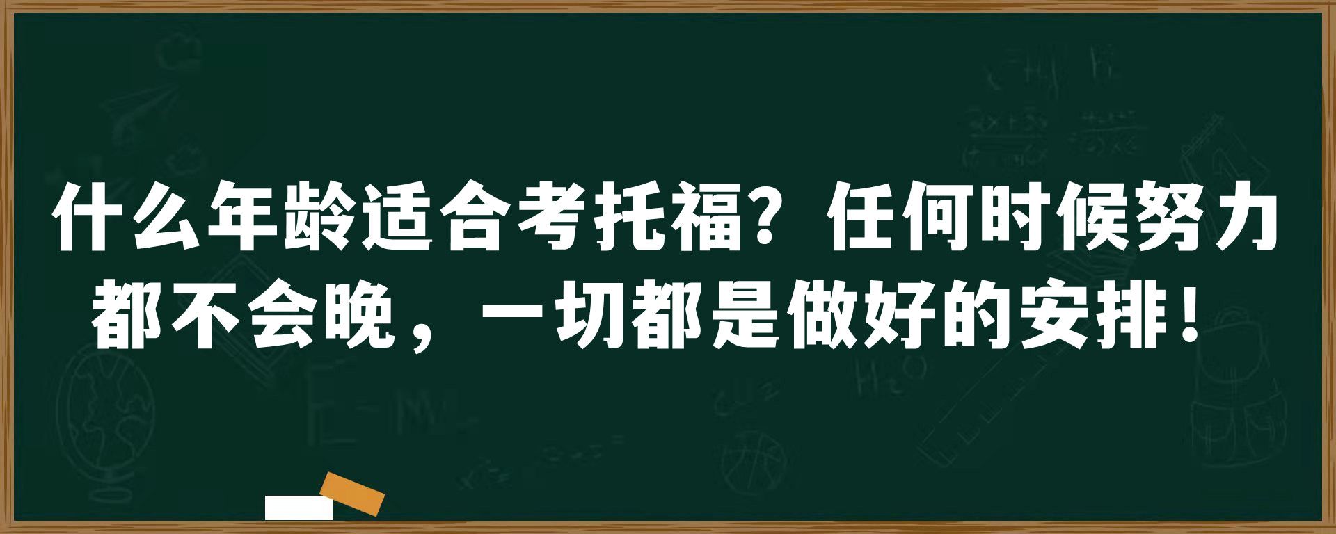 什么年龄适合考托福？任何时候努力 都不会晚，一切都是做好的安排！