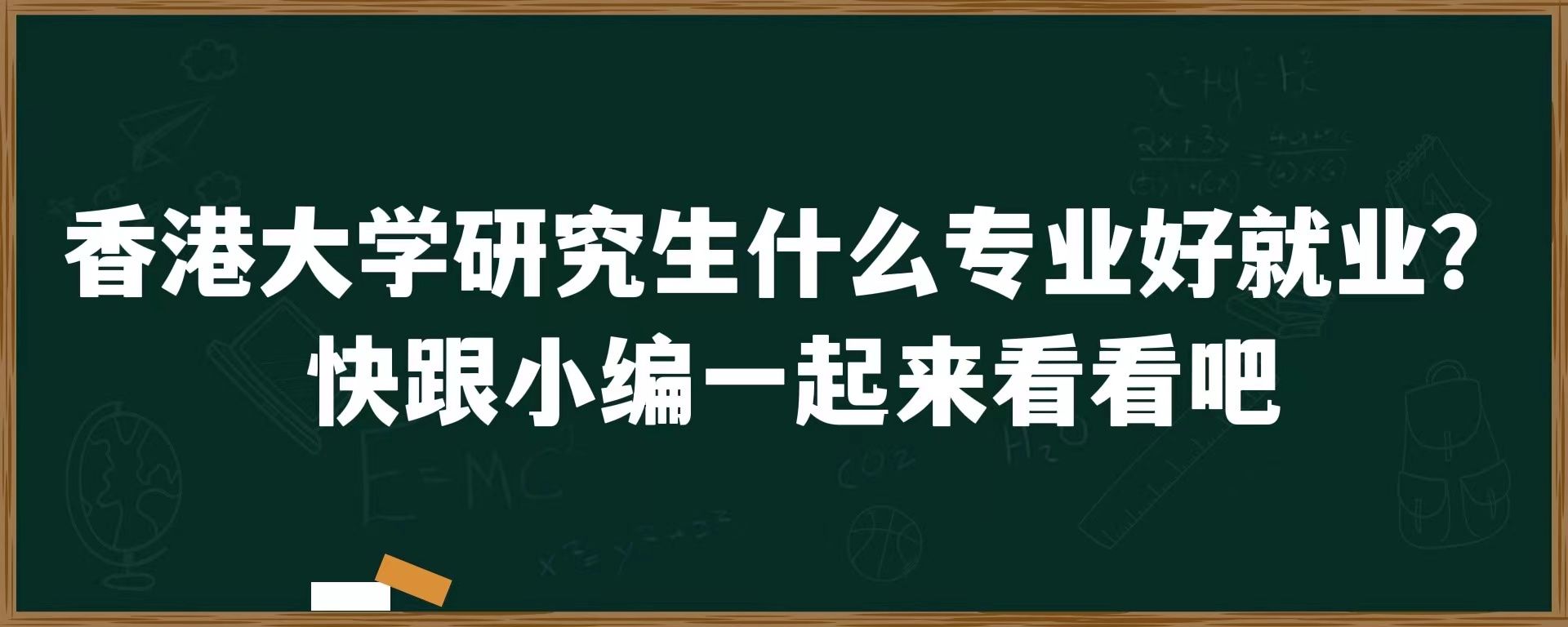 香港大学研究生什么专业好就业？快跟小编一起来看看吧