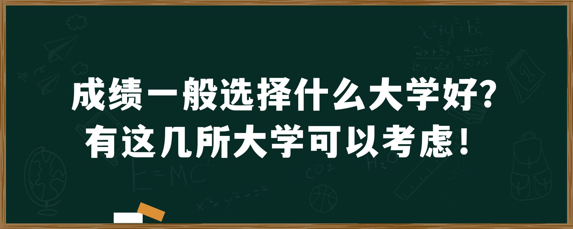 成绩一般选择什么大学好？有这几所大学可以考虑！