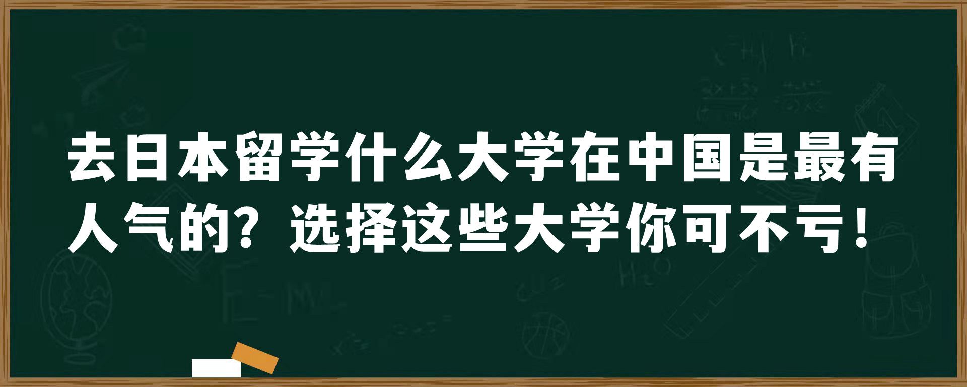 去日本留学什么大学在中国是最有人气的？选择这些大学你可不亏！