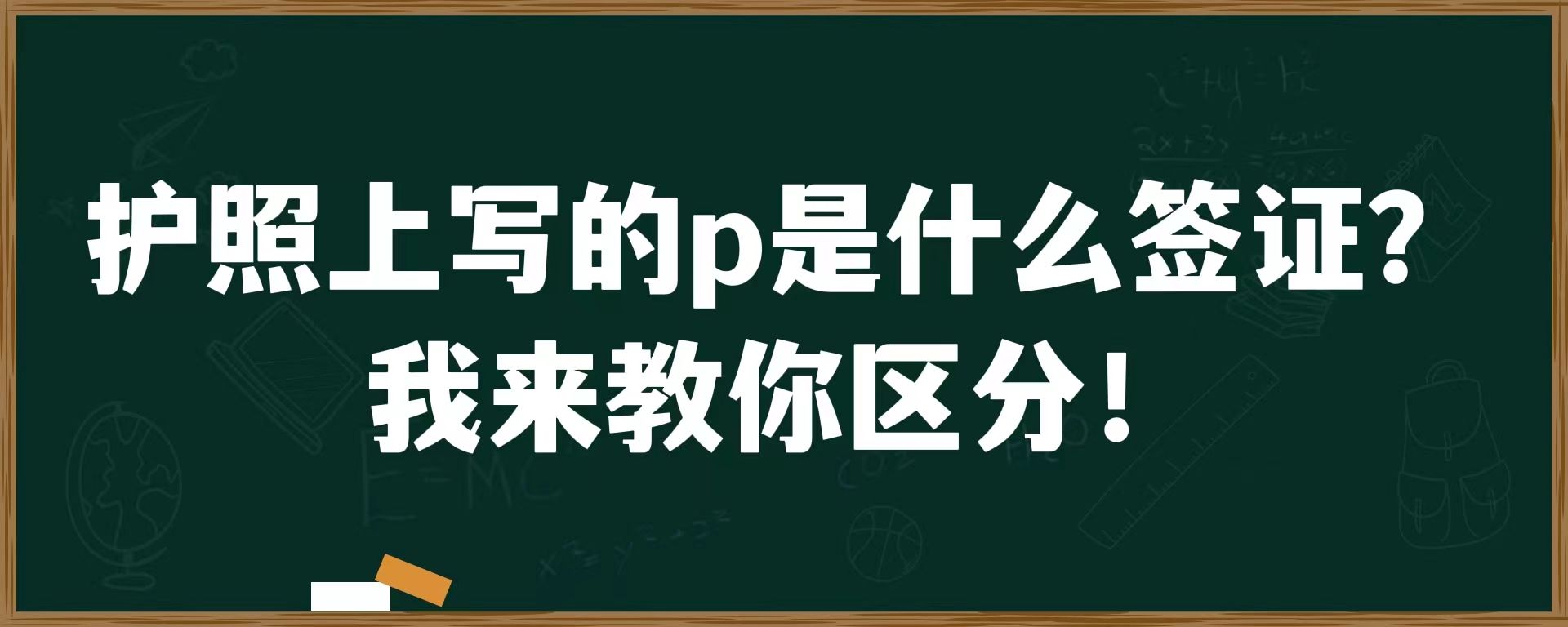 护照上写的p是什么签证？我来教你区分！