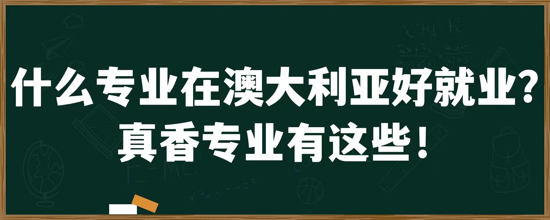 什么专业在澳大利亚好就业？真香专业有这些！