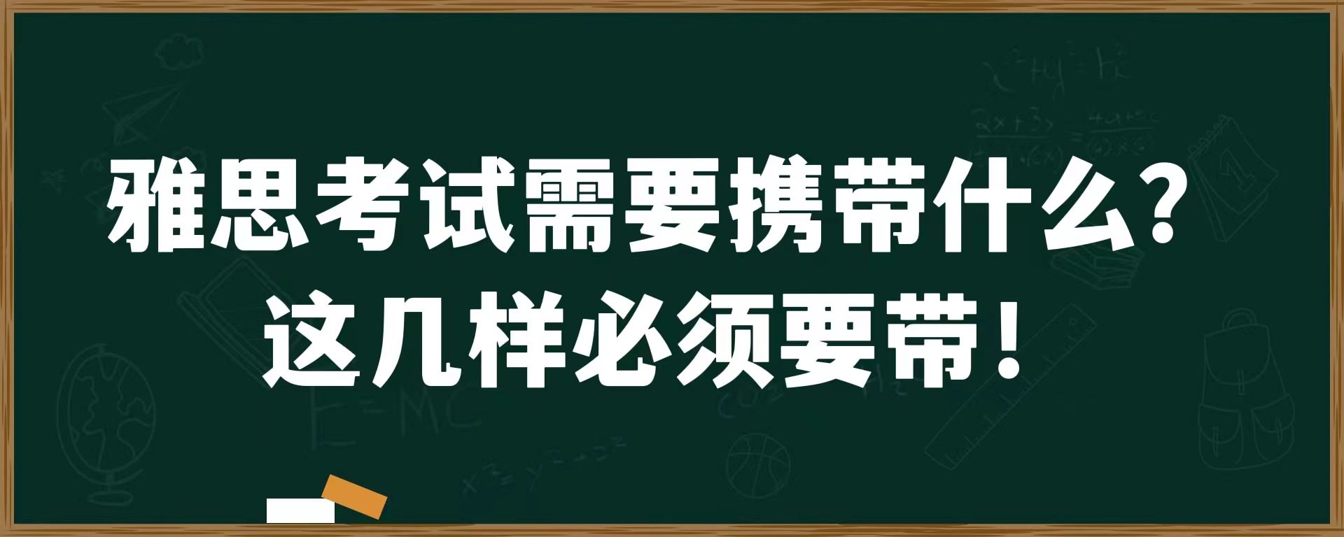 雅思考试需要携带什么？这几样必须要带！