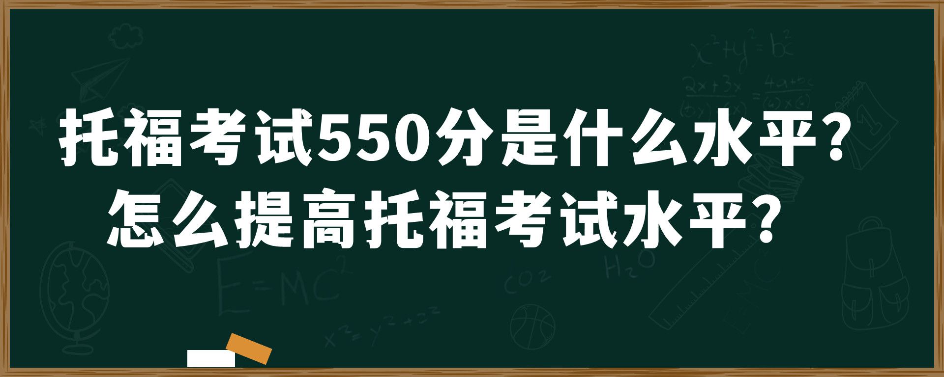 托福考试550分是什么水平？怎么提高托福考试水平？