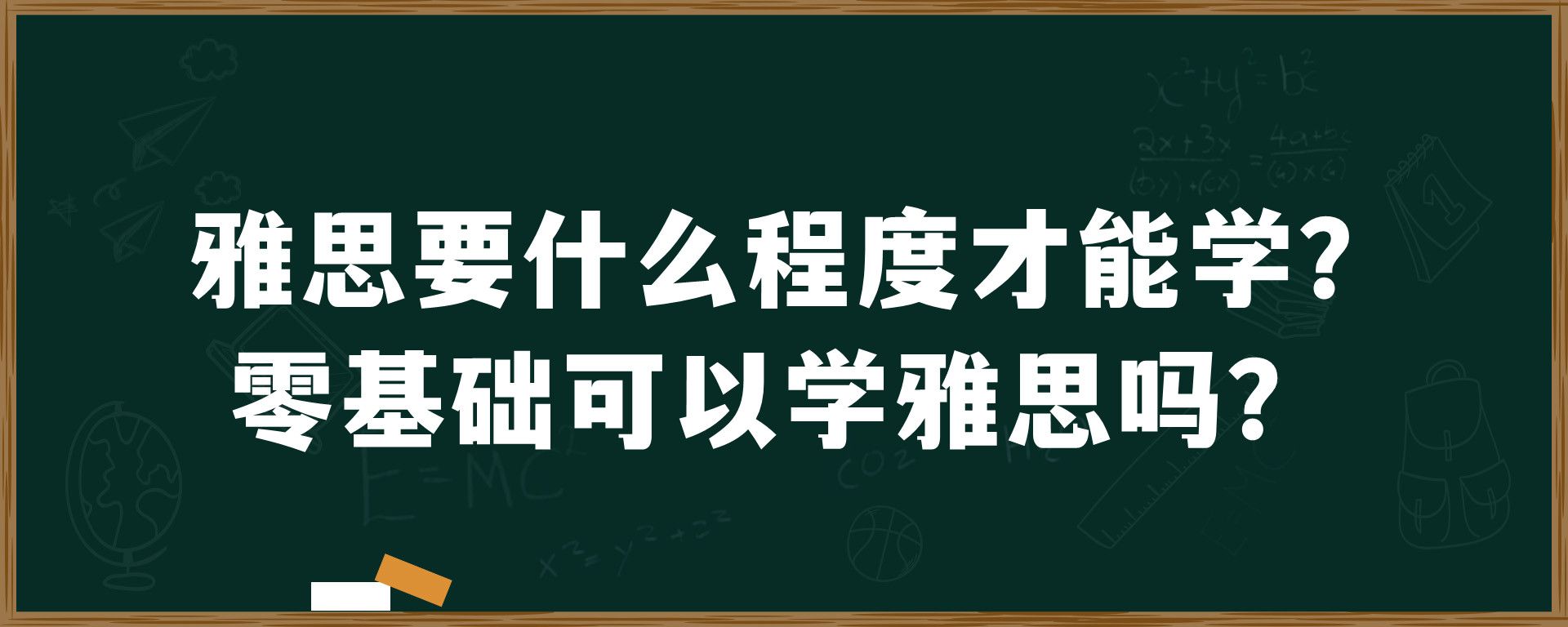 雅思要什么程度才能学？零基础可以学雅思吗？