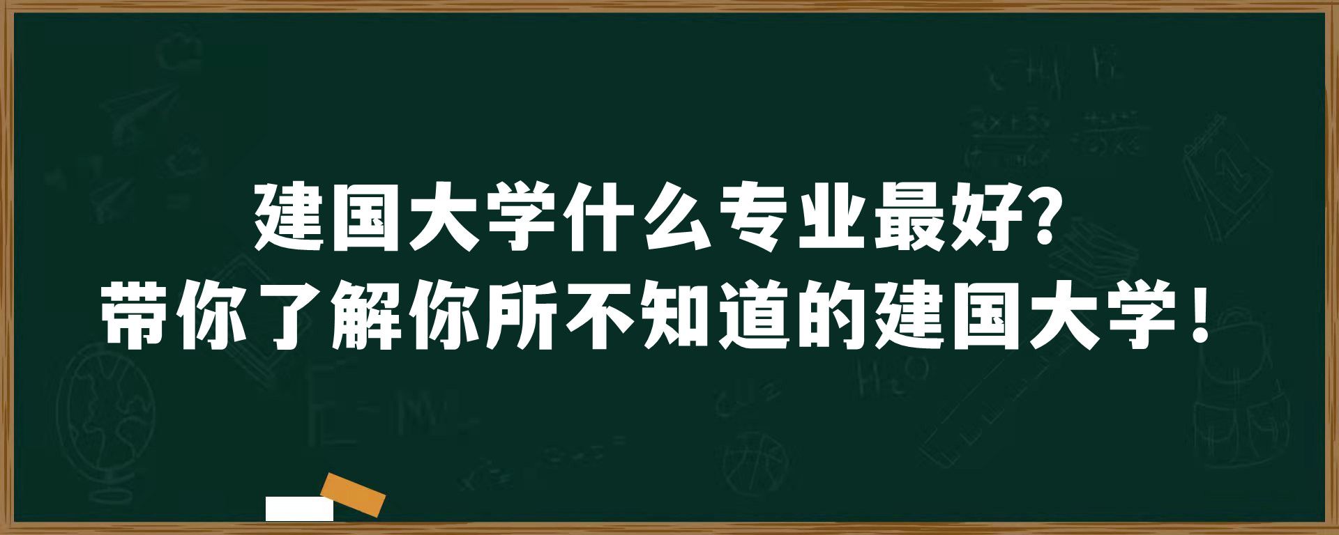 建国大学什么专业最好？带你了解你所不知道的建国大学！