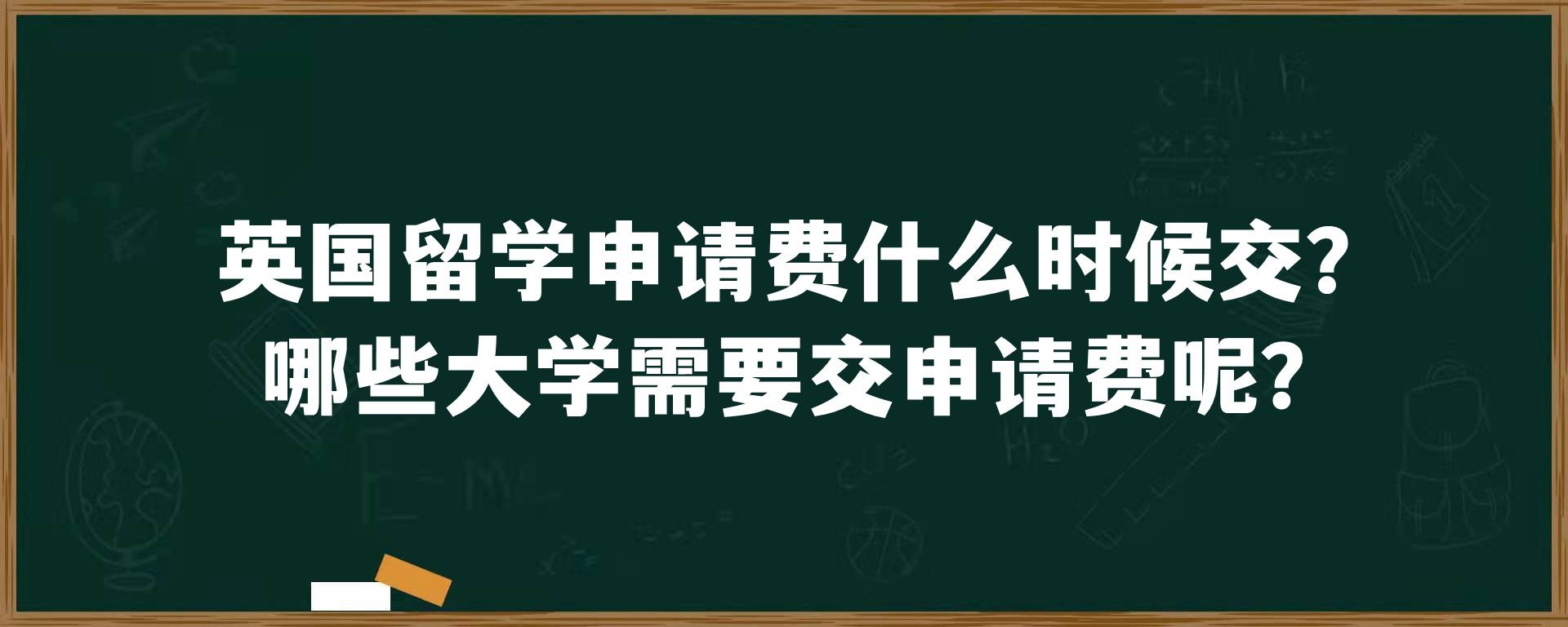 英国留学申请费什么时候交？哪些大学需要交申请费呢？