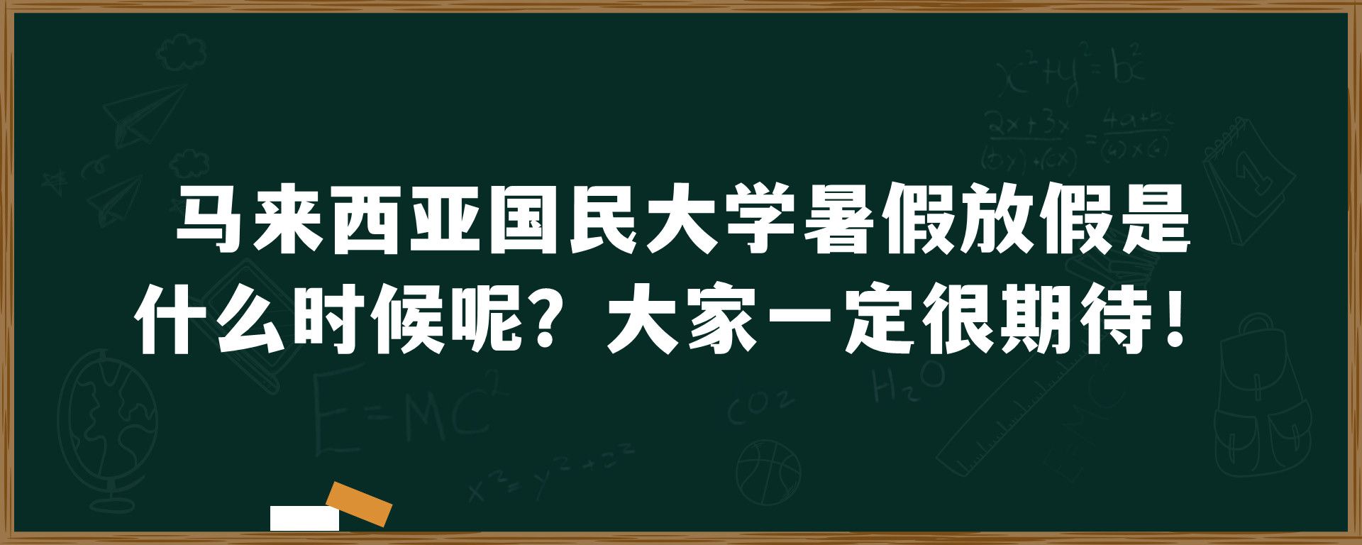 马来西亚国民大学暑假放假是什么时候呢？大家一定很期待！