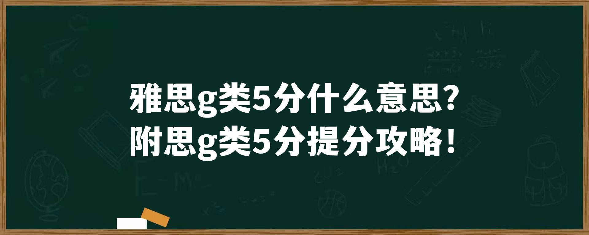 雅思g类5分什么意思？附思g类5分提分攻略！