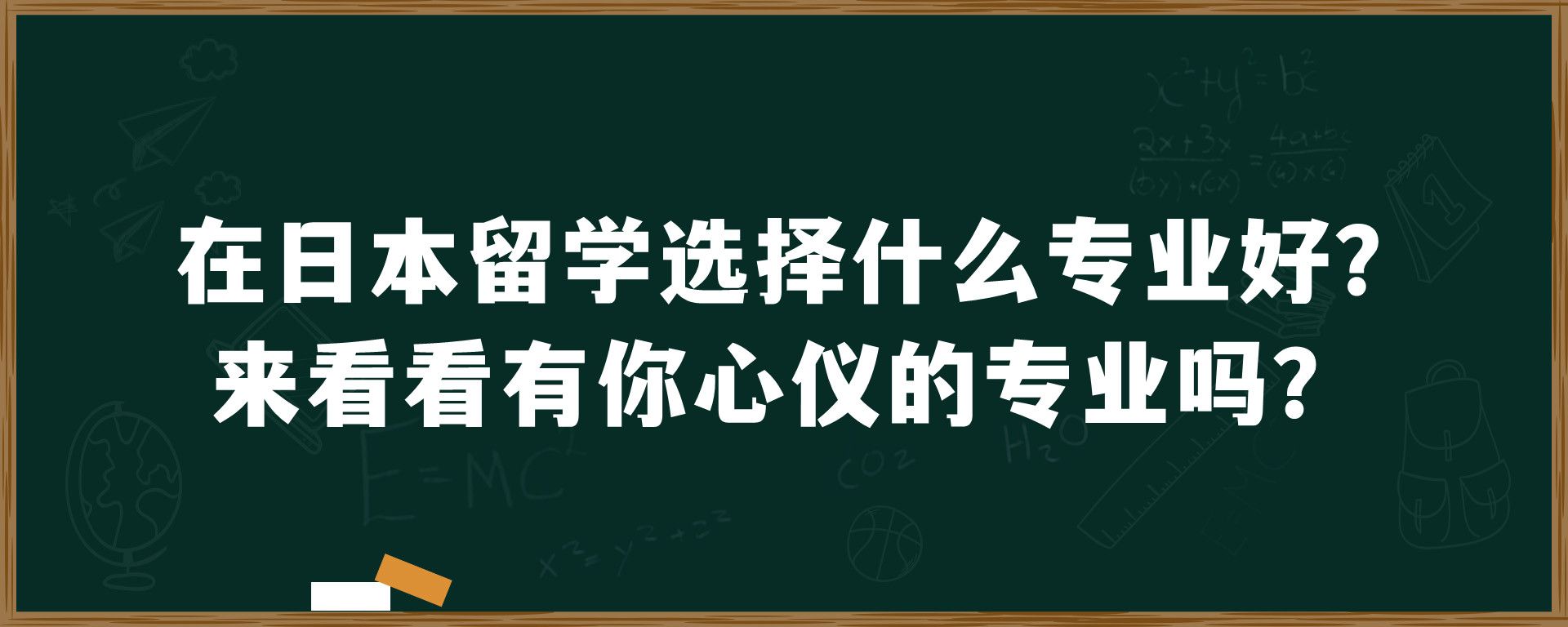 在日本留学选择什么专业好？来看看有你心仪的专业吗？