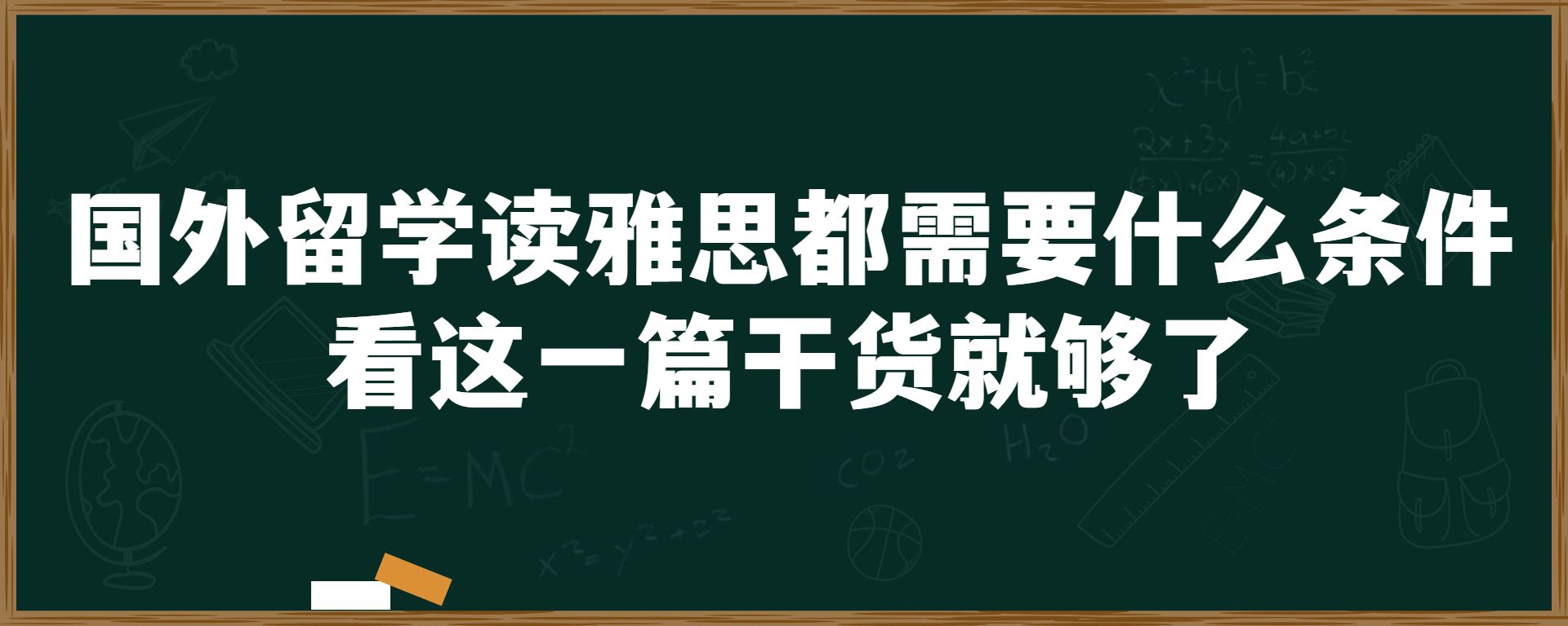 国外留学读雅思都需要什么条件？看这一篇干货就够了！！！