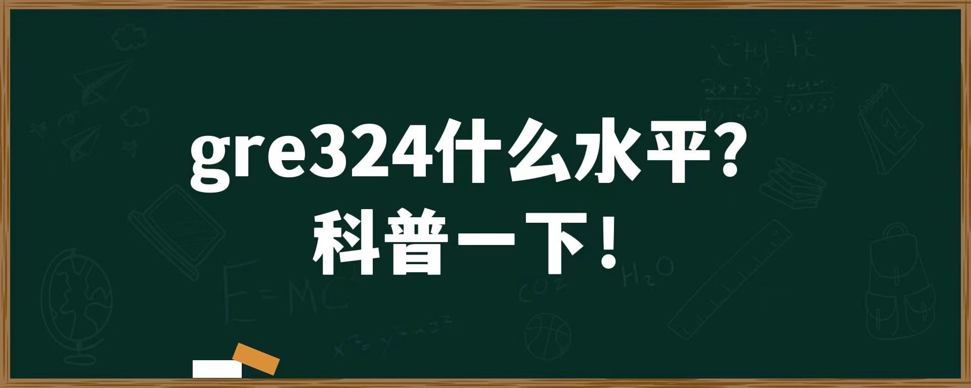 gre324什么水平？科普一下！