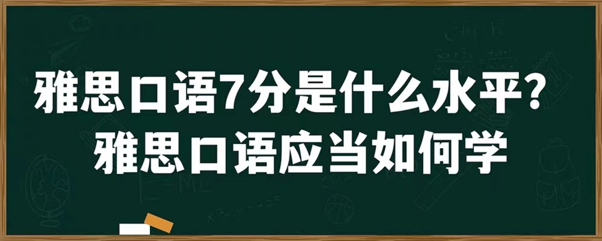 雅思口语7分是什么水平？雅思口语应当如何学