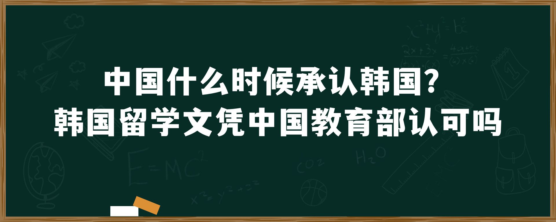 中国什么时候承认韩国？韩国留学文凭中国教育部认可吗