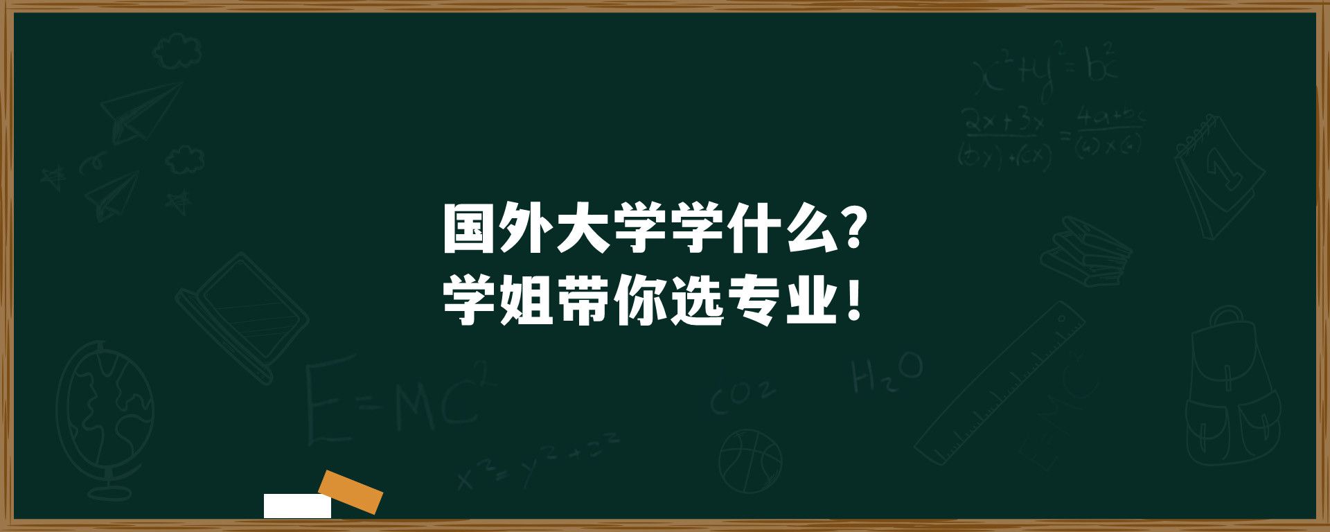 国外大学学什么？学姐带你选专业！