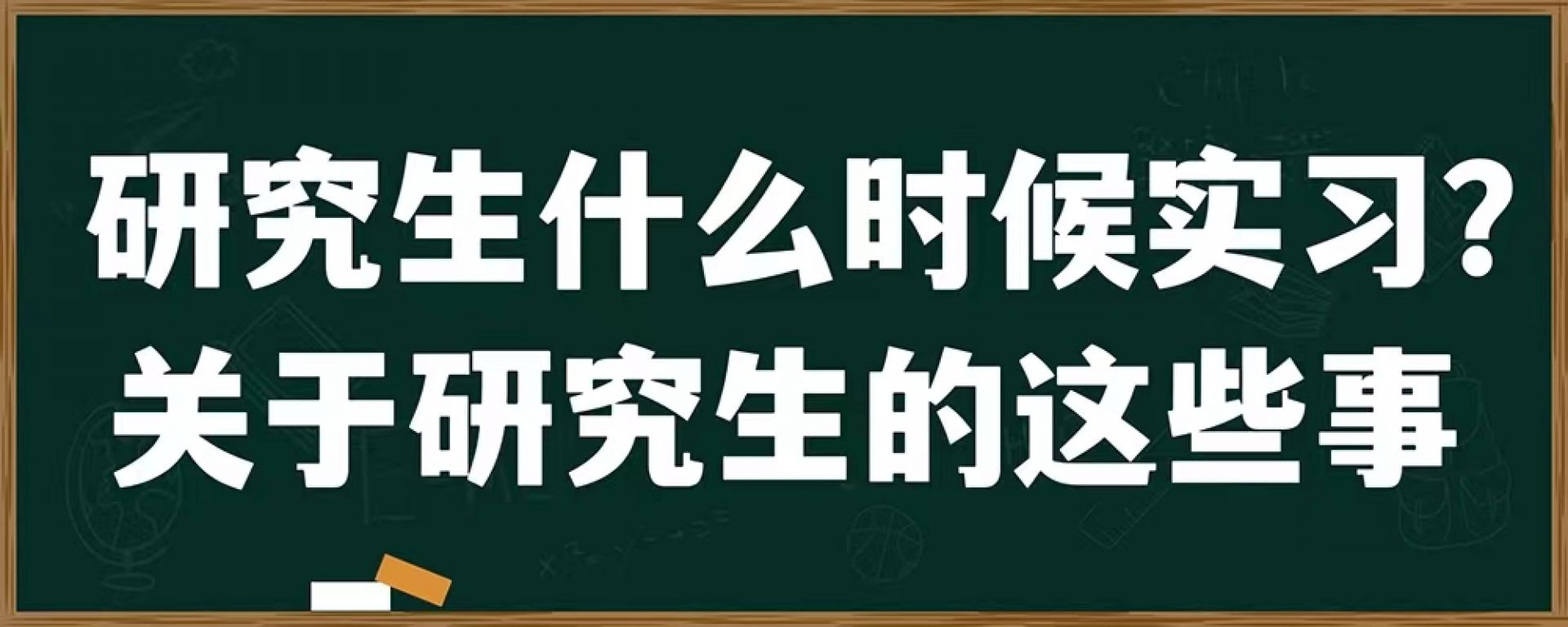 研究生什么时候实习？关于研究生的这些事