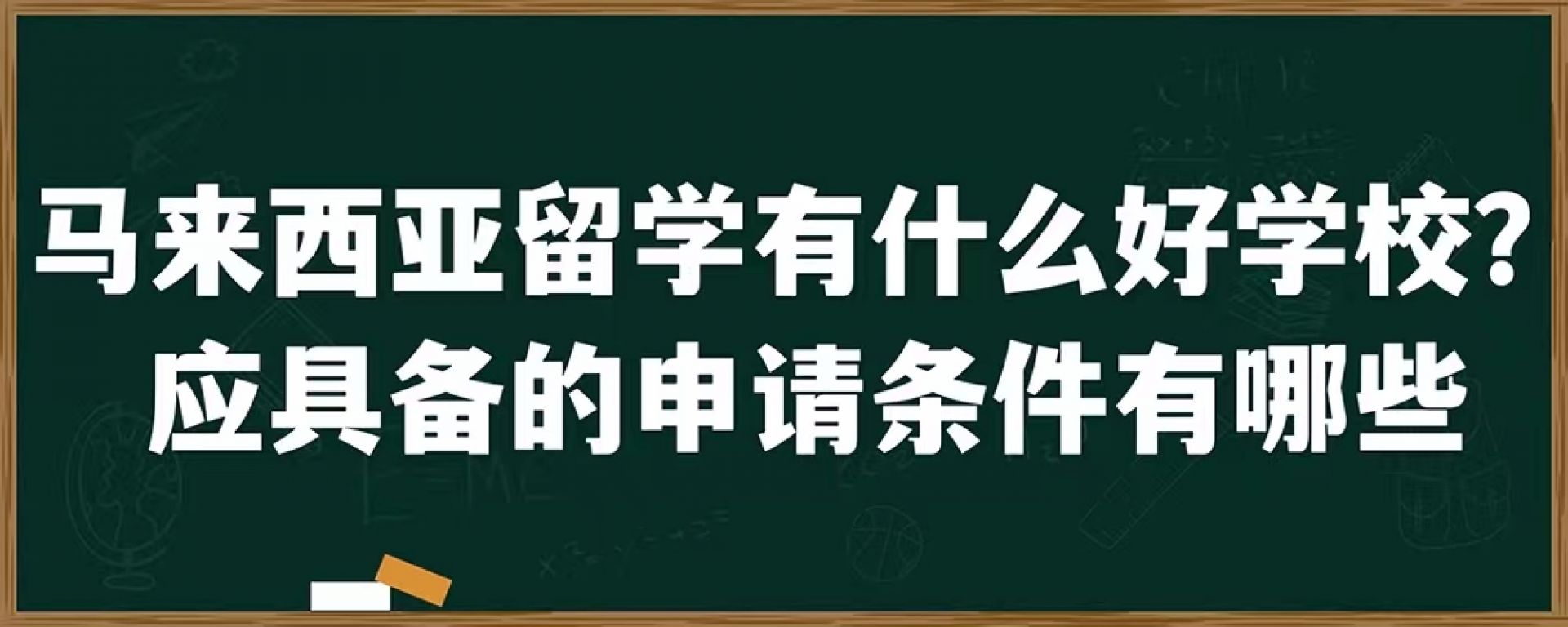 马来西亚留学有什么好学校？应具备的申请条件有哪些