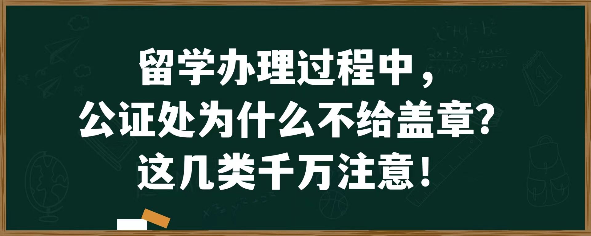 留学办理过程中，公证处为什么不给盖章？这几类千万注意！