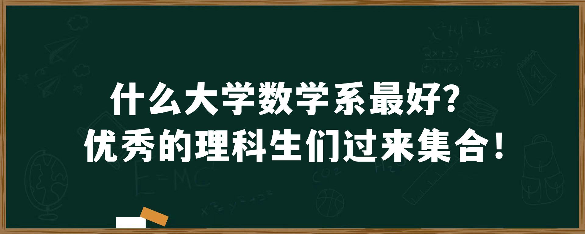 什么大学数学系最好？优秀的理科生们过来集合！