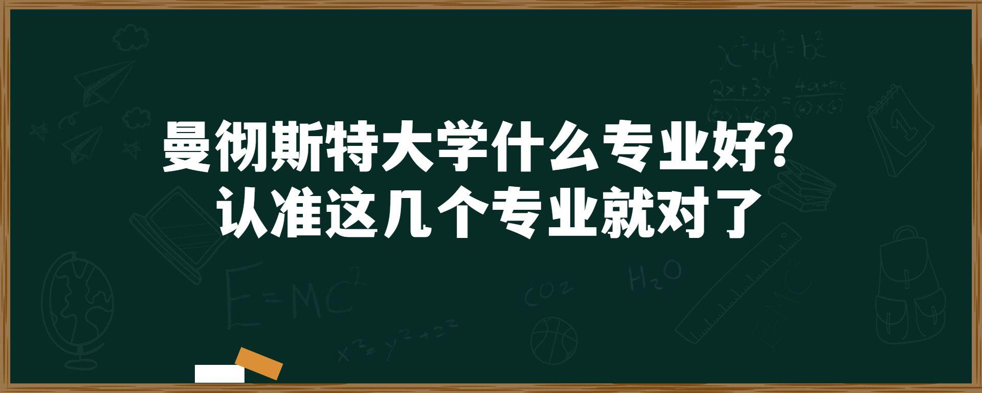 曼彻斯特大学什么专业好？认准这几个专业就对了