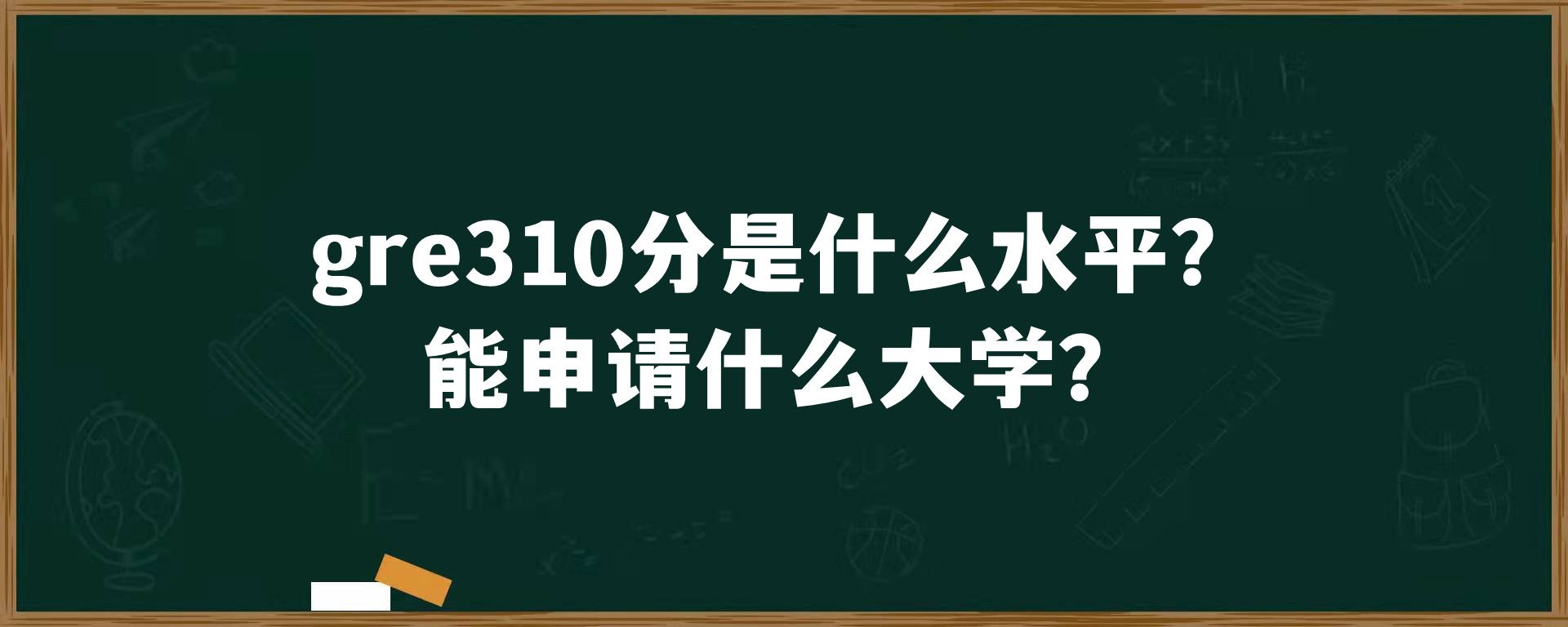 gre310分是什么水平？能申请什么大学？