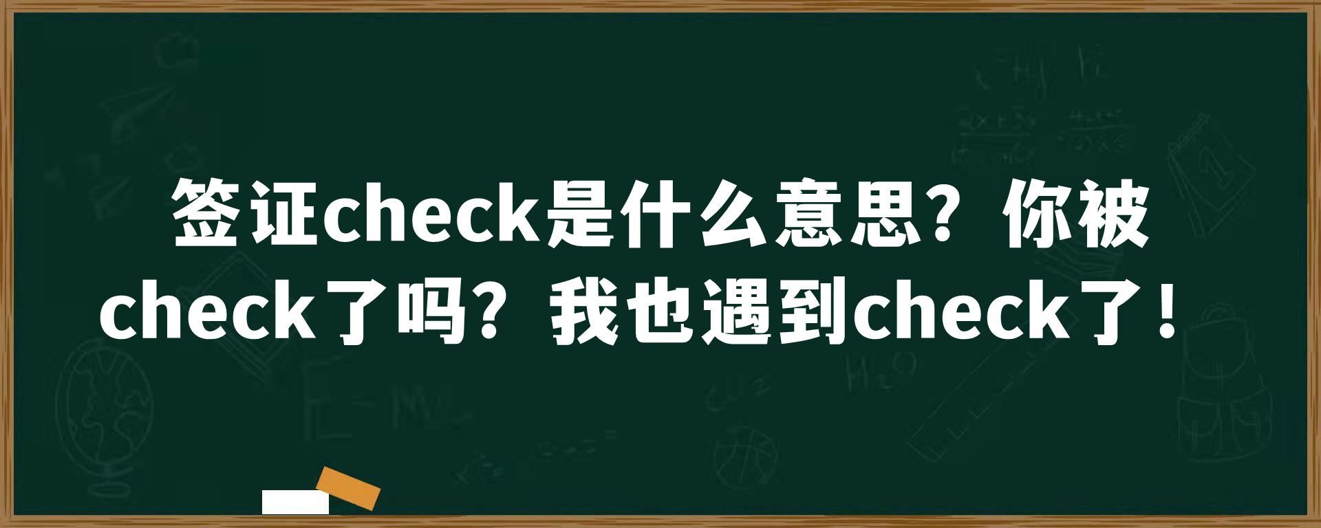 签证check是什么意思？你被check了吗？我也遇到check了！