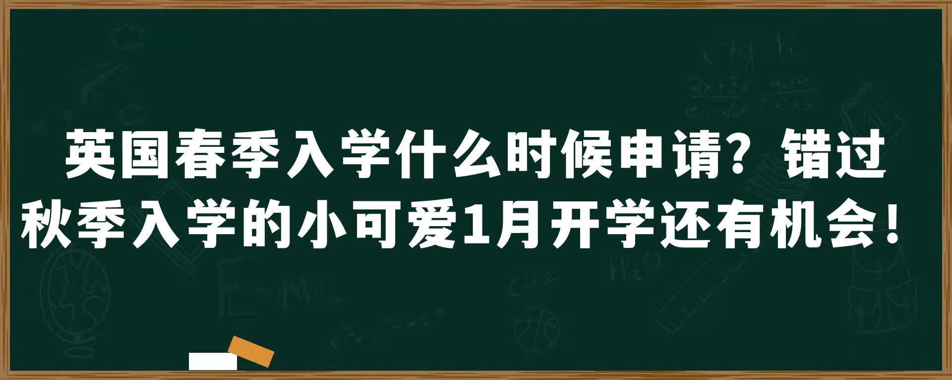 英国春季入学什么时候申请？错过秋季入学的小可爱1月开学还有机会！