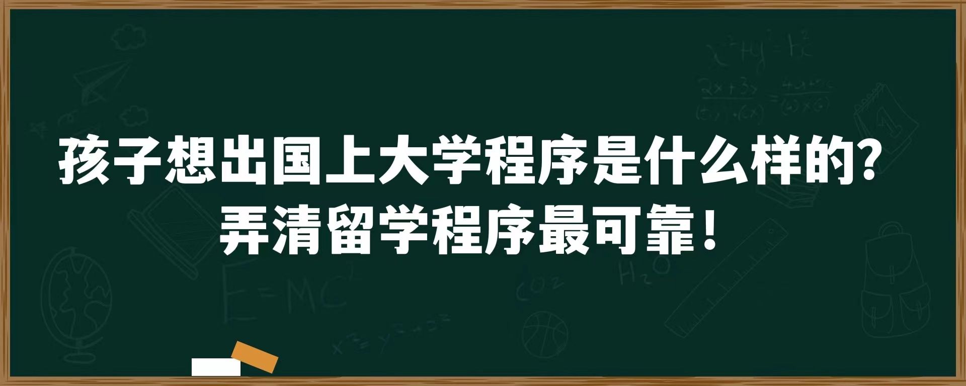 孩子想出国上大学程序是什么样的？弄清留学程序最可靠！