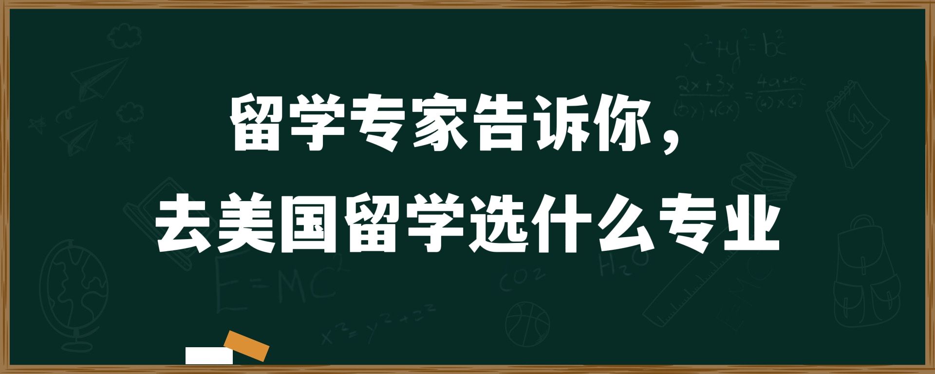 留学专家告诉你，去美国留学选什么专业