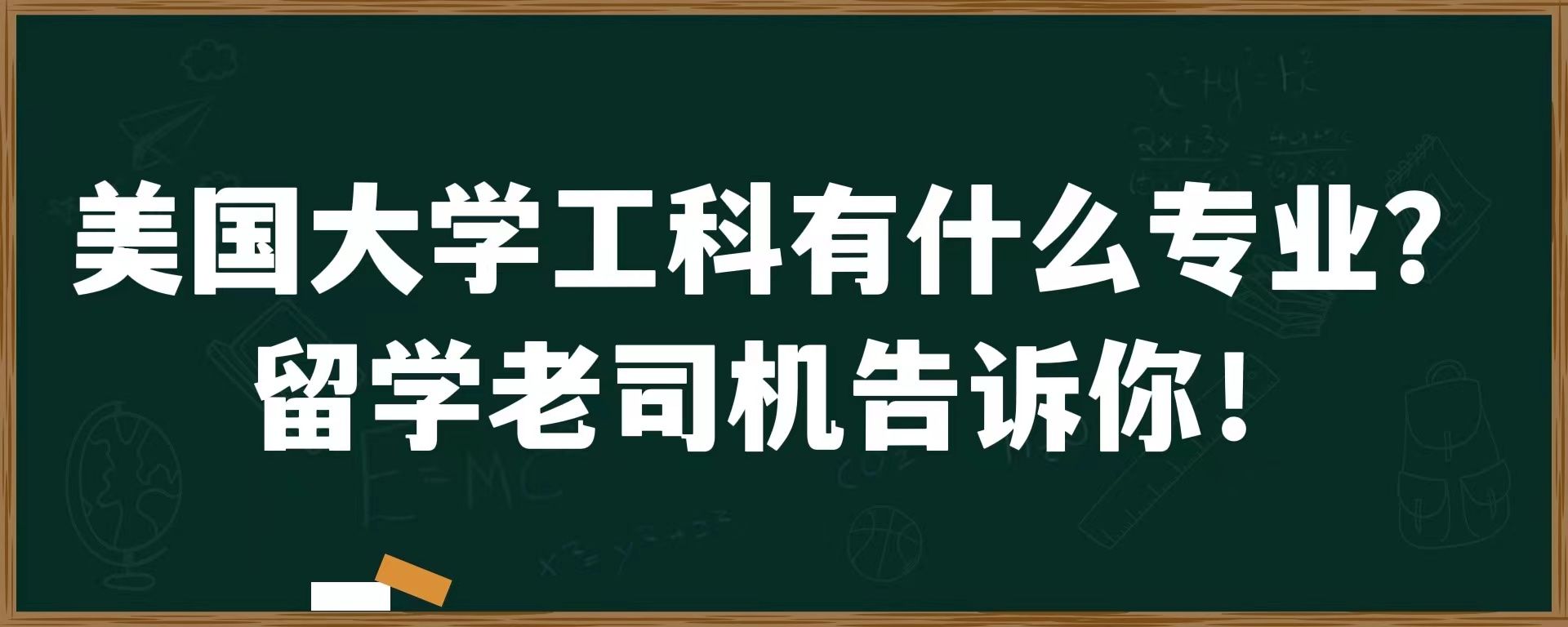 美国大学工科有什么专业？留学老司机告诉你！