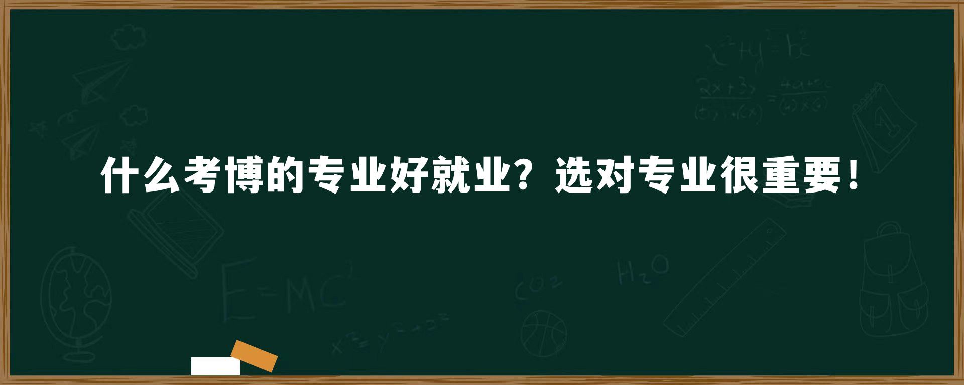 什么考博的专业好就业？选对专业很重要！