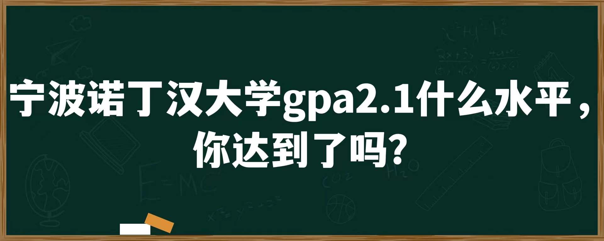 宁波诺丁汉大学gpa2.1什么水平，你达到了吗？