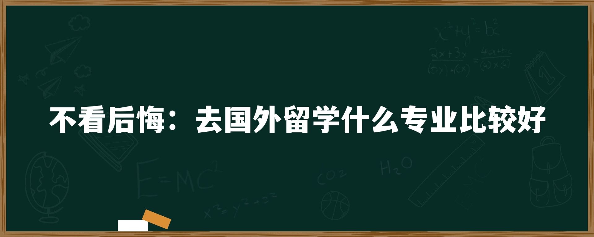 不看后悔：去国外留学什么专业比较好