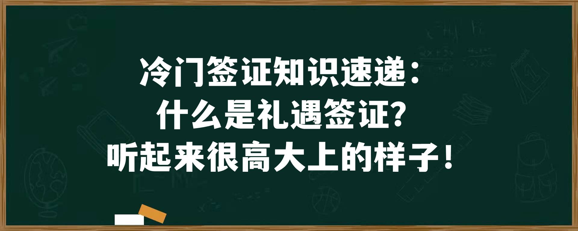 冷门签证知识速递：什么是礼遇签证？听起来很高大上的样子！