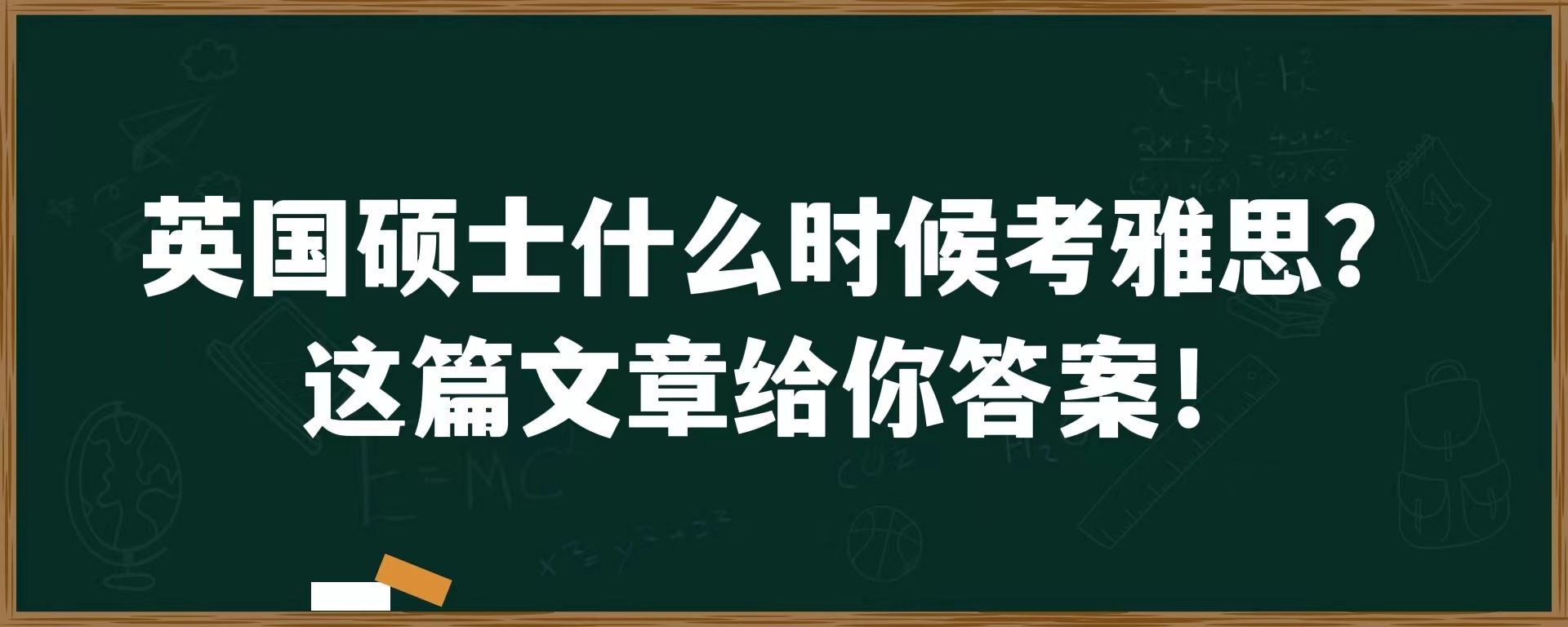 英国硕士什么时候考雅思？这篇文章给你答案！