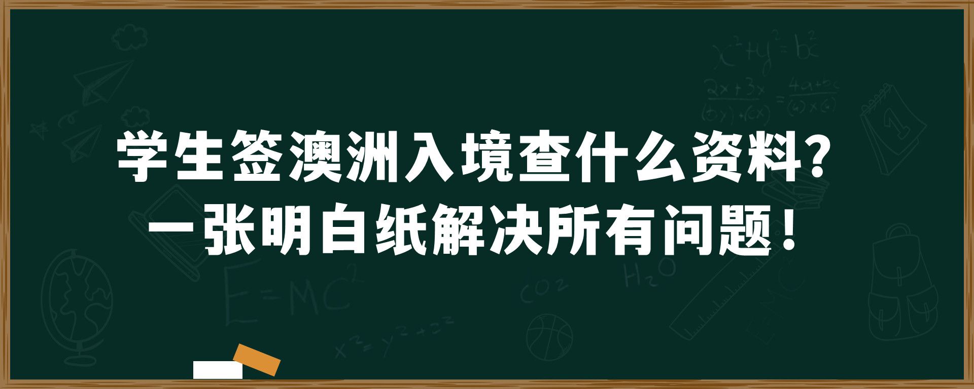 学生签澳洲入境查什么资料？一张明白纸解决所有问题！