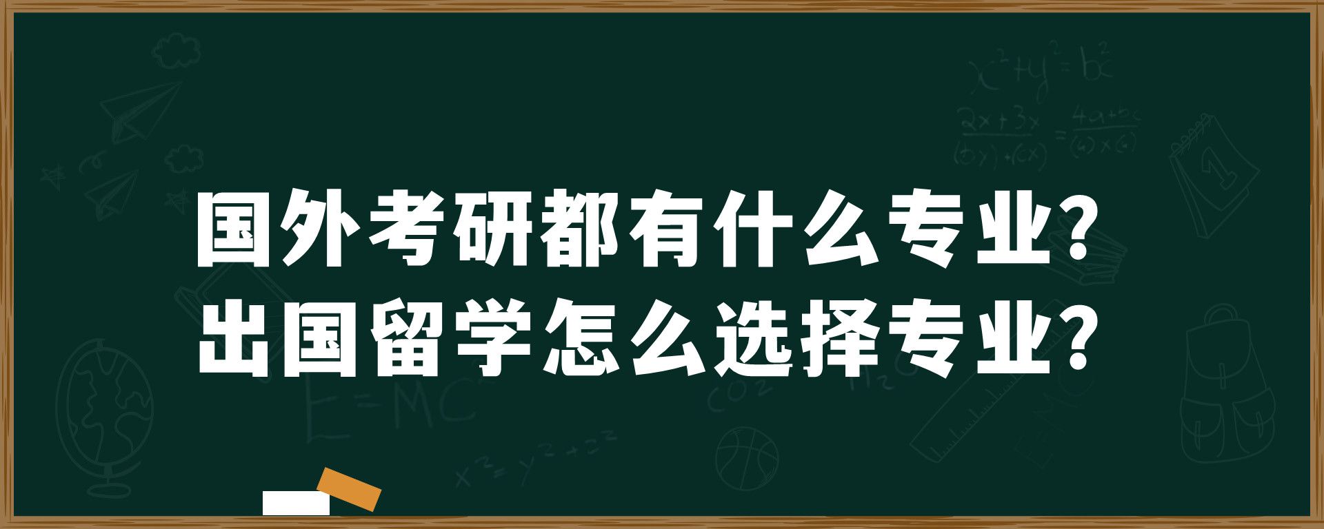 国外考研都有什么专业？出国留学怎么选择专业？