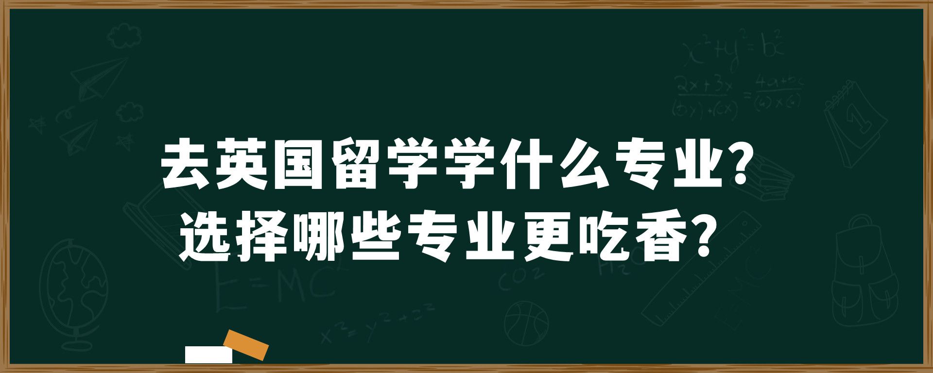 去英国留学学什么专业？选择哪些专业更吃香？