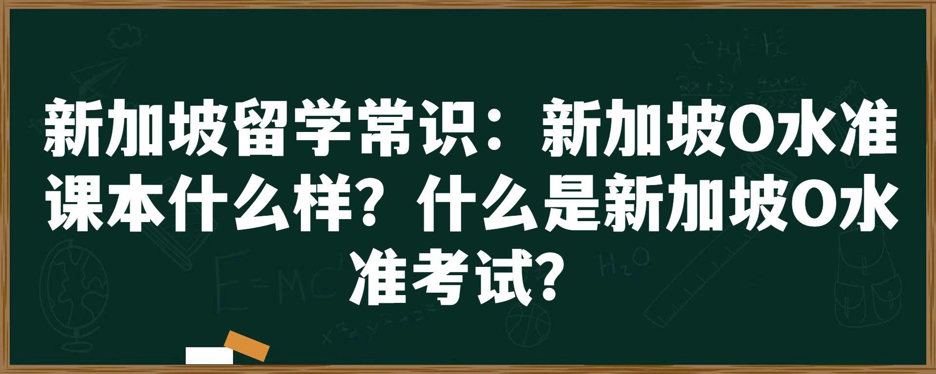 新加坡留学常识：新加坡O水准课本什么样？什么是新加坡O水准考试？