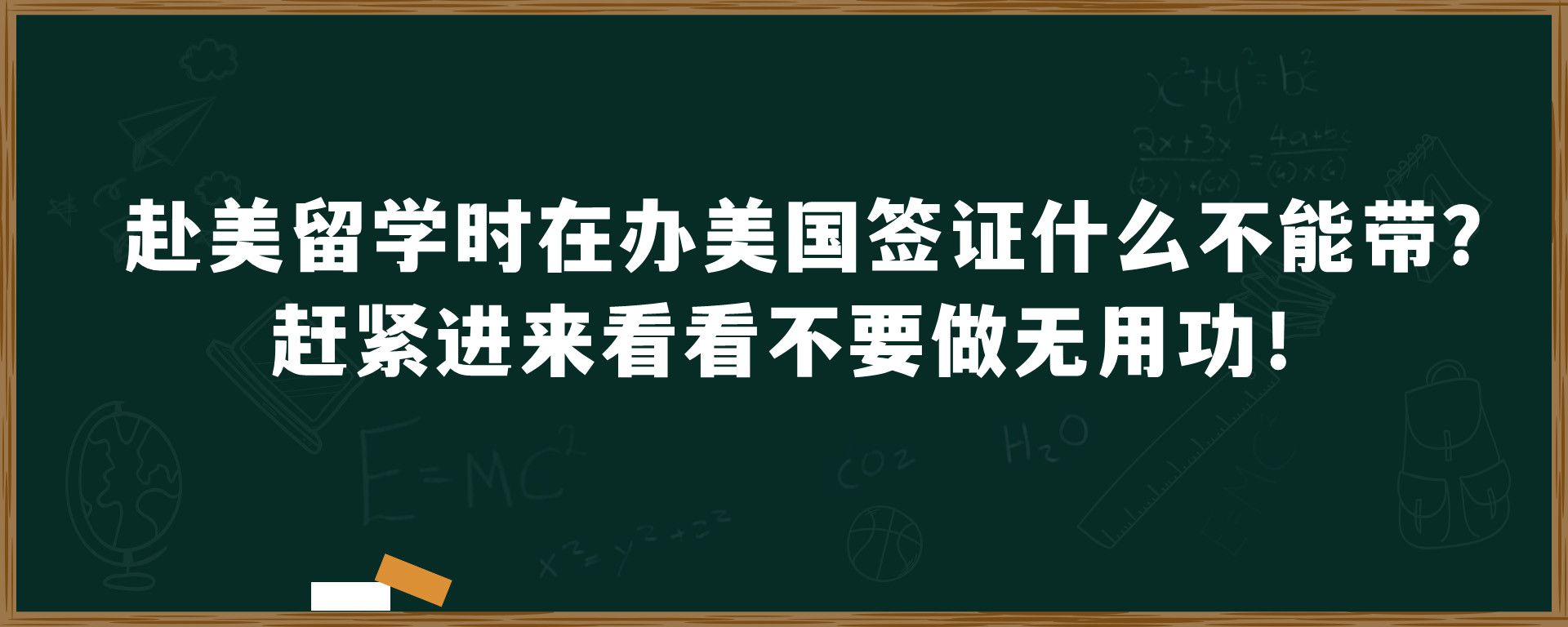 赴美留学时在办美国签证什么不能带？赶紧进来看看不要做无用功！