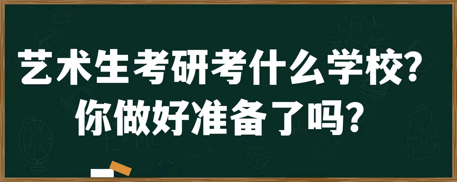 艺术生考研考什么学校？你做好准备了吗？