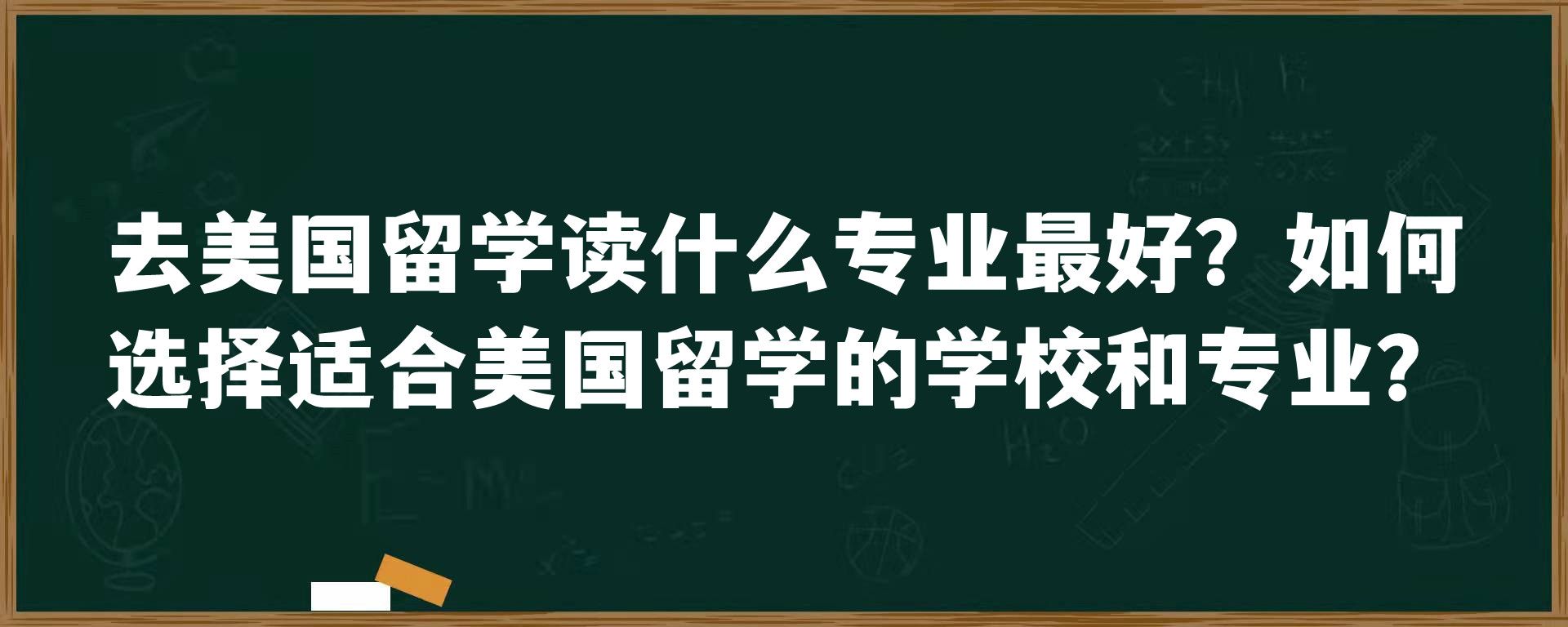 去美国留学读什么专业最好？如何选择适合美国留学的学校和专业？