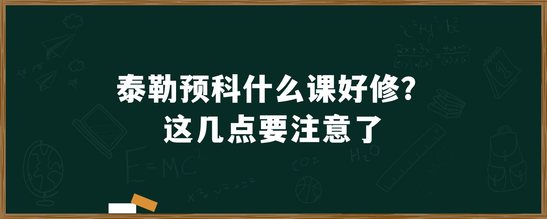 泰勒预科什么课好修？这几点要注意了