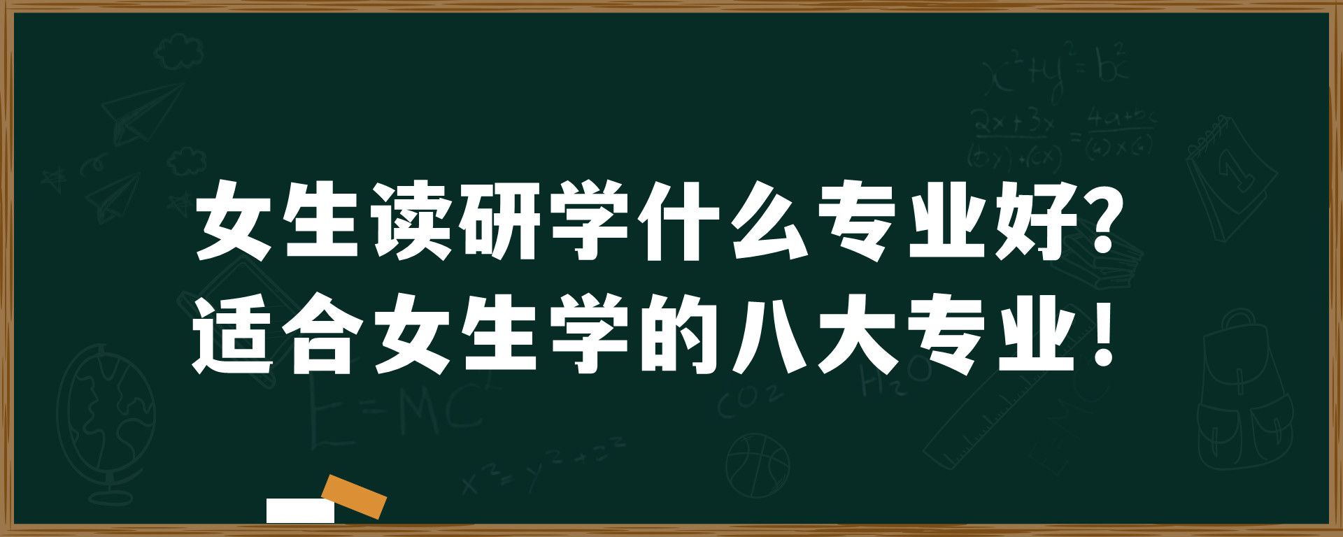 女生读研学什么专业好？适合女生学的八大专业！