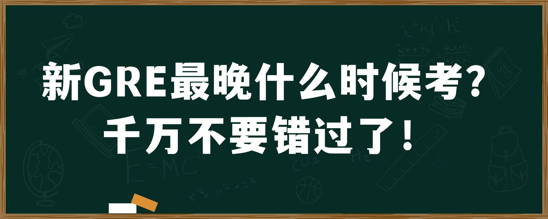 新GRE最晚什么时候考？千万不要错过了！