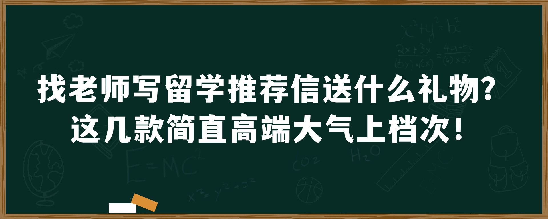 找老师写留学推荐信送什么礼物？这几款简直高端大气上档次！