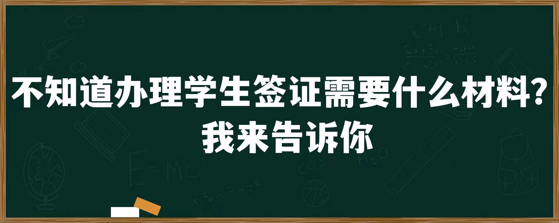 不知道办理学生签证需要什么材料？我来告诉你